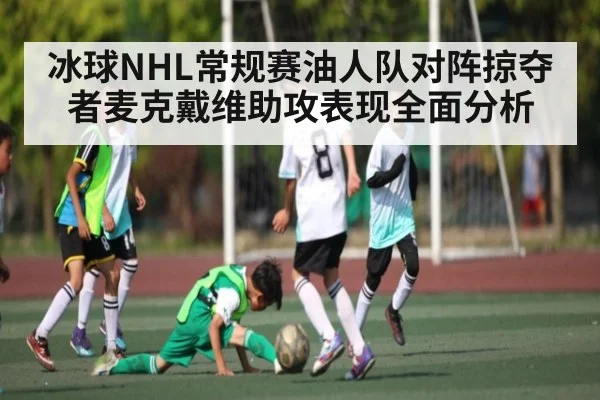 冰球NHL常规赛油人队对阵掠夺者麦克戴维助攻表现全面分析（kaiyun）