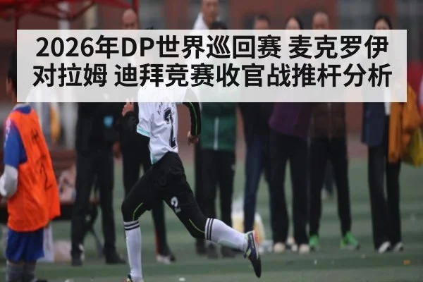 2026年DP世界巡回赛 麦克罗伊对拉姆 迪拜竞赛收官战推杆分析（kaiyun）