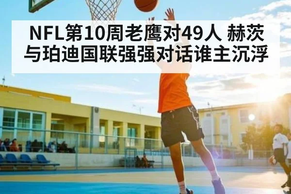 NFL第10周老鹰对49人 赫茨与珀迪国联强强对话谁主沉浮