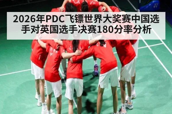 2026年PDC飞镖世界大奖赛中国选手对英国选手决赛180分率分析